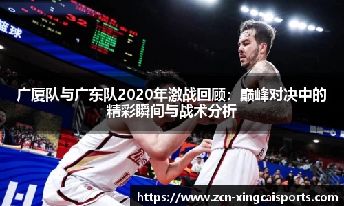 广厦队与广东队2020年激战回顾：巅峰对决中的精彩瞬间与战术分析